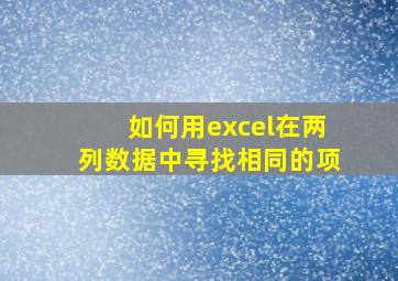 如何用excel在两列数据中寻找相同的项