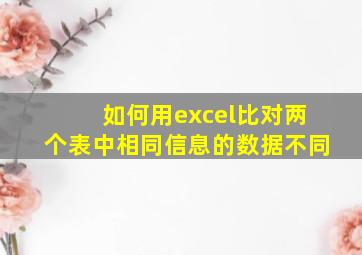 如何用excel比对两个表中相同信息的数据不同