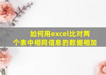 如何用excel比对两个表中相同信息的数据相加