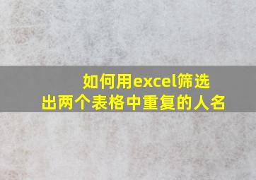 如何用excel筛选出两个表格中重复的人名