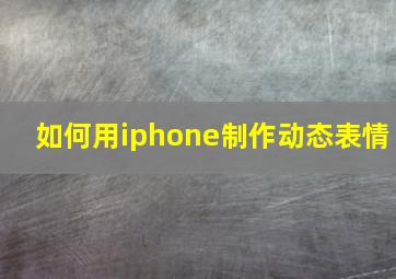 如何用iphone制作动态表情