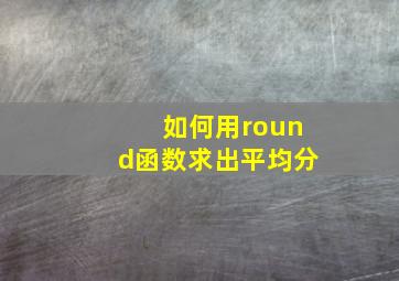 如何用round函数求出平均分