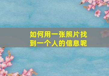 如何用一张照片找到一个人的信息呢