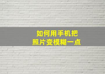 如何用手机把照片变模糊一点