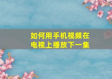 如何用手机视频在电视上播放下一集