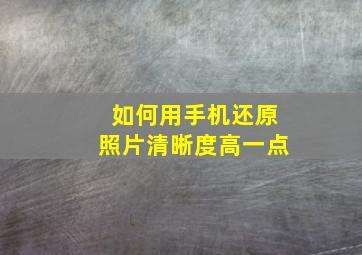 如何用手机还原照片清晰度高一点