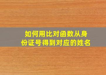 如何用比对函数从身份证号得到对应的姓名