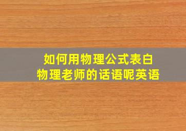 如何用物理公式表白物理老师的话语呢英语