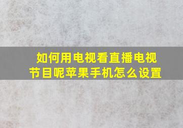 如何用电视看直播电视节目呢苹果手机怎么设置