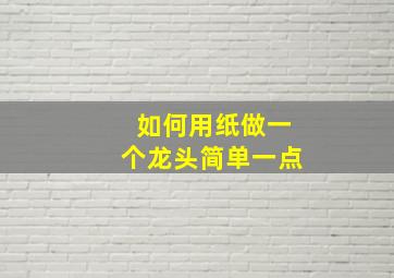 如何用纸做一个龙头简单一点