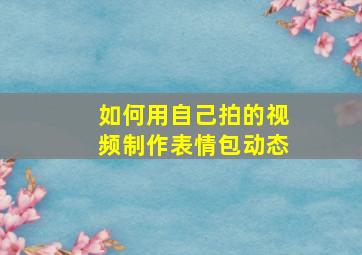 如何用自己拍的视频制作表情包动态