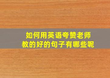 如何用英语夸赞老师教的好的句子有哪些呢