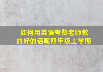 如何用英语夸赞老师教的好的话呢四年级上学期