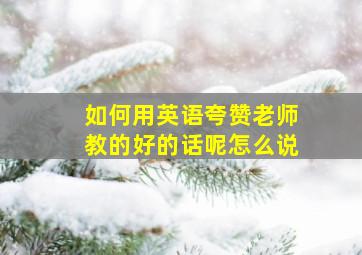 如何用英语夸赞老师教的好的话呢怎么说