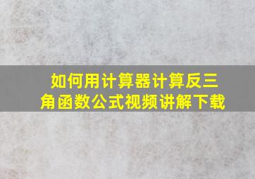 如何用计算器计算反三角函数公式视频讲解下载