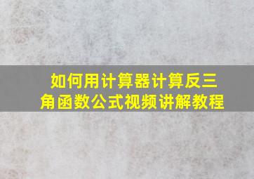 如何用计算器计算反三角函数公式视频讲解教程