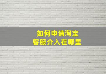 如何申请淘宝客服介入在哪里