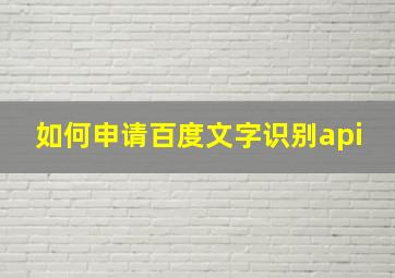 如何申请百度文字识别api