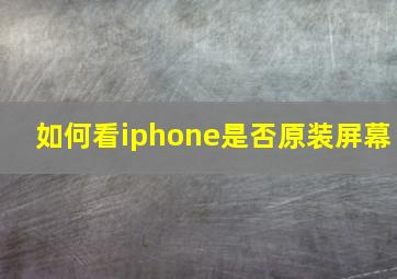 如何看iphone是否原装屏幕