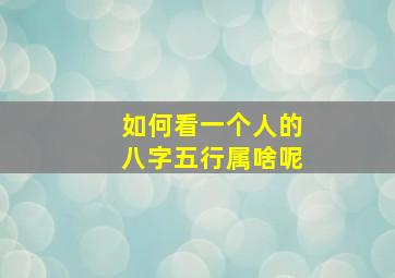 如何看一个人的八字五行属啥呢