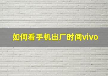 如何看手机出厂时间vivo