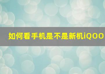 如何看手机是不是新机iQOO