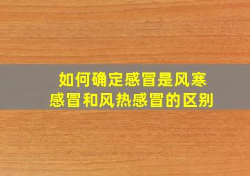 如何确定感冒是风寒感冒和风热感冒的区别