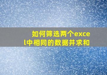 如何筛选两个excel中相同的数据并求和