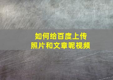 如何给百度上传照片和文章呢视频