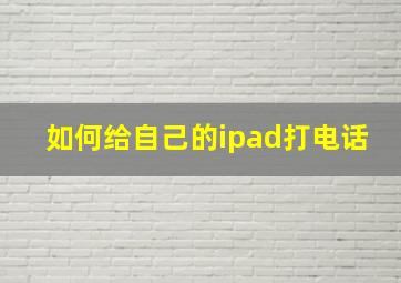 如何给自己的ipad打电话