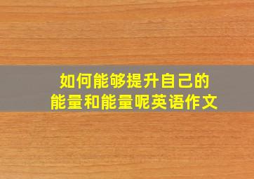 如何能够提升自己的能量和能量呢英语作文