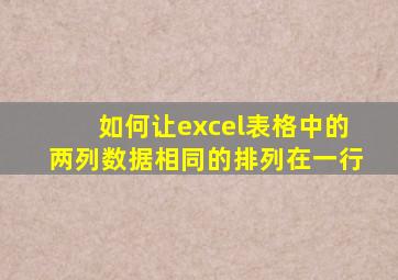 如何让excel表格中的两列数据相同的排列在一行