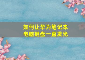 如何让华为笔记本电脑键盘一直发光