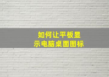 如何让平板显示电脑桌面图标