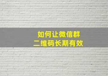 如何让微信群二维码长期有效