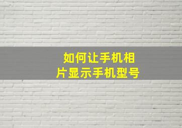 如何让手机相片显示手机型号