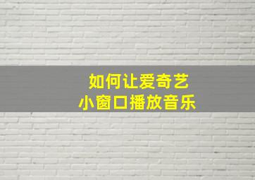 如何让爱奇艺小窗口播放音乐