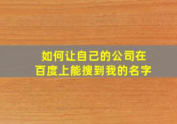 如何让自己的公司在百度上能搜到我的名字