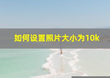 如何设置照片大小为10k