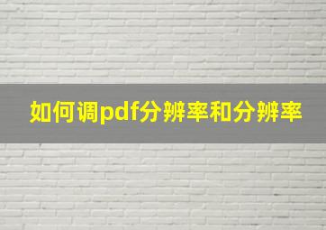 如何调pdf分辨率和分辨率