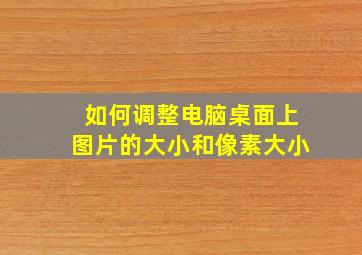 如何调整电脑桌面上图片的大小和像素大小