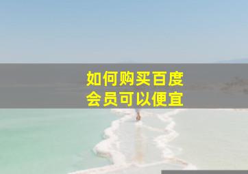 如何购买百度会员可以便宜