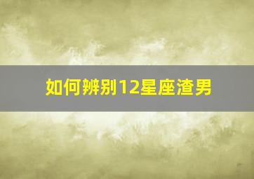 如何辨别12星座渣男