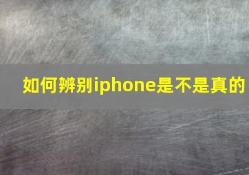 如何辨别iphone是不是真的