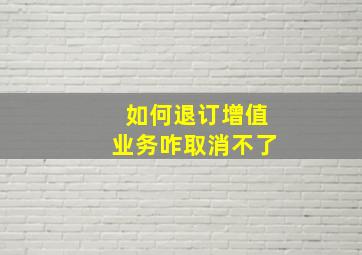 如何退订增值业务咋取消不了