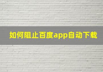 如何阻止百度app自动下载