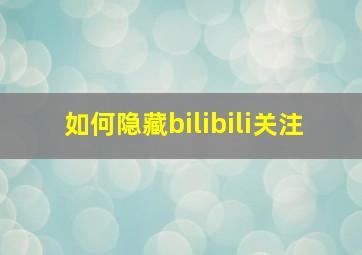 如何隐藏bilibili关注