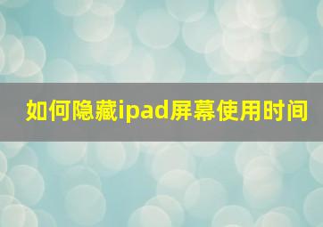 如何隐藏ipad屏幕使用时间