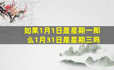 如果1月1日是星期一那么1月31日是星期三吗