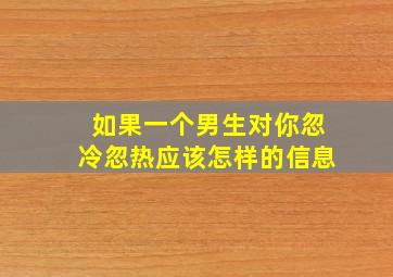 如果一个男生对你忽冷忽热应该怎样的信息